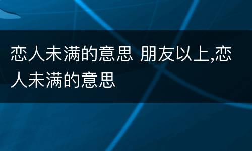 恋人未满的意思 朋友以上,恋人未满的意思