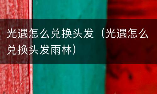 光遇怎么兑换头发（光遇怎么兑换头发雨林）