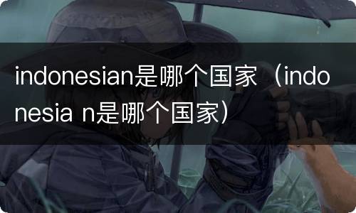 indonesian是哪个国家（indonesia n是哪个国家）