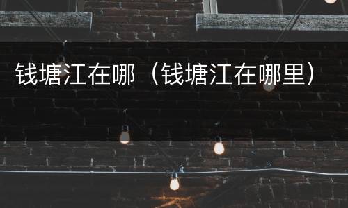 钱塘江在哪（钱塘江在哪里）
