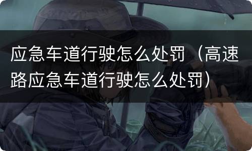 应急车道行驶怎么处罚（高速路应急车道行驶怎么处罚）