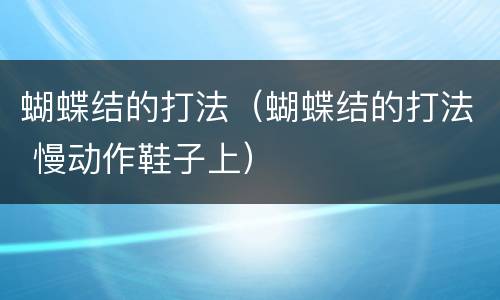 蝴蝶结的打法（蝴蝶结的打法 慢动作鞋子上）
