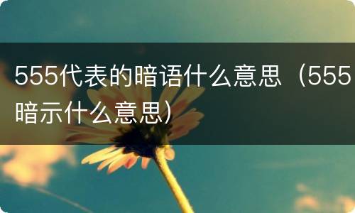 555代表的暗语什么意思（555暗示什么意思）