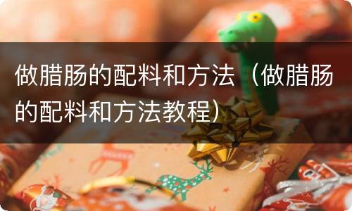 做腊肠的配料和方法（做腊肠的配料和方法教程）