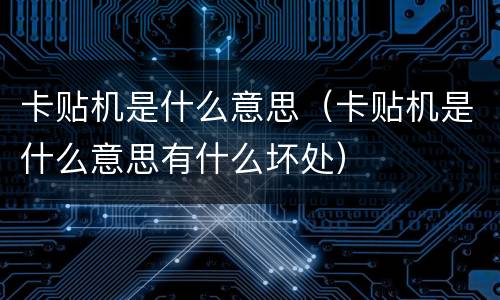 卡贴机是什么意思（卡贴机是什么意思有什么坏处）