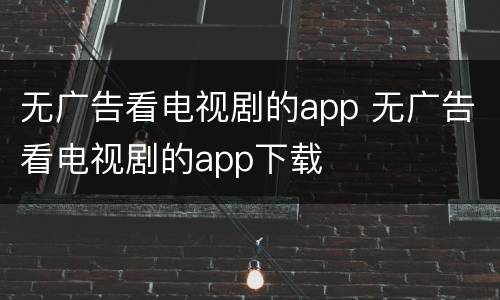 无广告看电视剧的app 无广告看电视剧的app下载