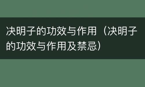 决明子的功效与作用（决明子的功效与作用及禁忌）