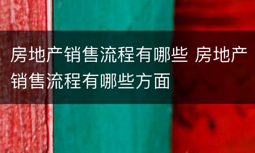 房地产销售流程有哪些 房地产销售流程有哪些方面