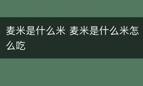 麦米是什么米 麦米是什么米怎么吃