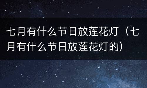 七月有什么节日放莲花灯（七月有什么节日放莲花灯的）
