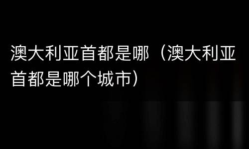 澳大利亚首都是哪（澳大利亚首都是哪个城市）