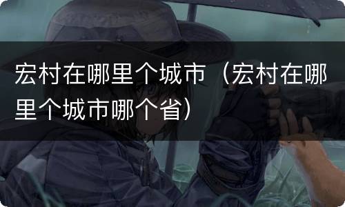 宏村在哪里个城市（宏村在哪里个城市哪个省）