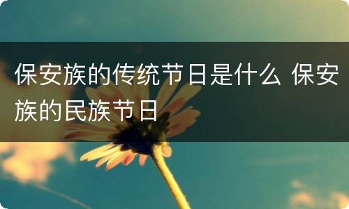 保安族的传统节日是什么 保安族的民族节日