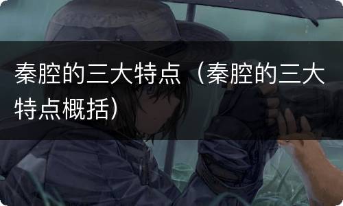秦腔的三大特点（秦腔的三大特点概括）