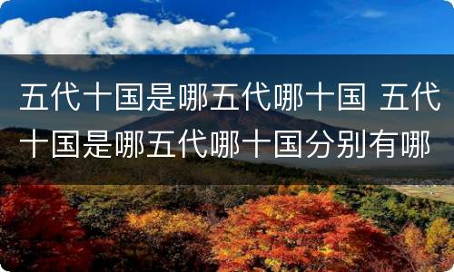 五代十国是哪五代哪十国 五代十国是哪五代哪十国分别有哪些君王