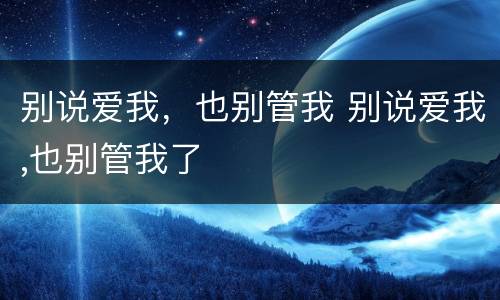 别说爱我，也别管我 别说爱我,也别管我了