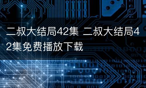 二叔大结局42集 二叔大结局42集免费播放下载