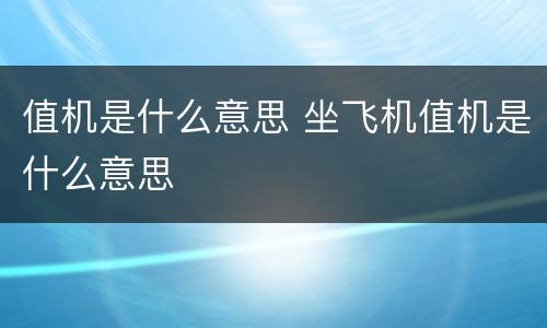 值机是什么意思 坐飞机值机是什么意思