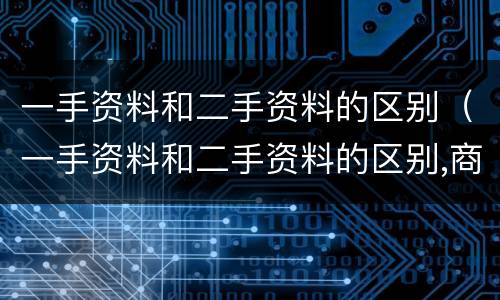 一手资料和二手资料的区别（一手资料和二手资料的区别,商务导论）