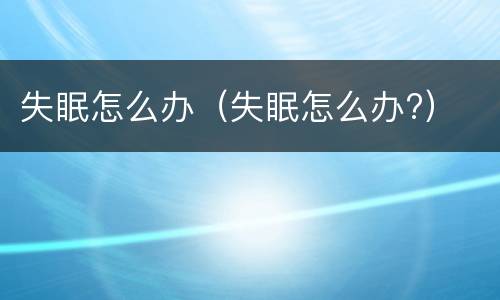 失眠怎么办（失眠怎么办?）