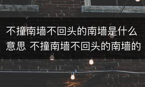 不撞南墙不回头的南墙是什么意思 不撞南墙不回头的南墙的意思