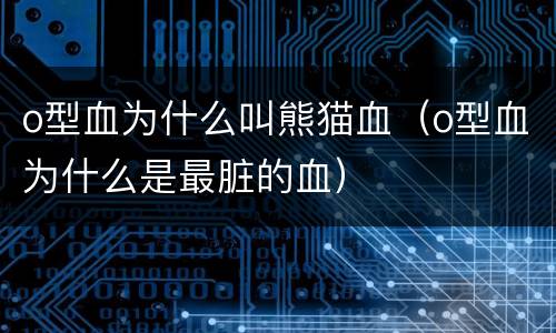 o型血为什么叫熊猫血（o型血为什么是最脏的血）
