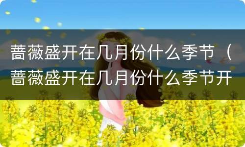 蔷薇盛开在几月份什么季节（蔷薇盛开在几月份什么季节开花）