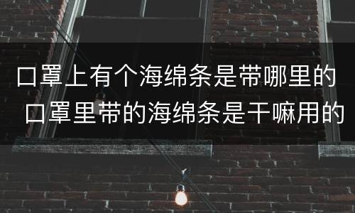 口罩上有个海绵条是带哪里的 口罩里带的海绵条是干嘛用的