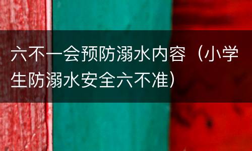 六不一会预防溺水内容（小学生防溺水安全六不准）