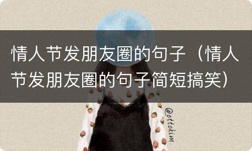 情人节发朋友圈的句子（情人节发朋友圈的句子简短搞笑）