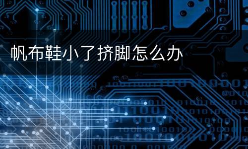帆布鞋小了挤脚怎么办