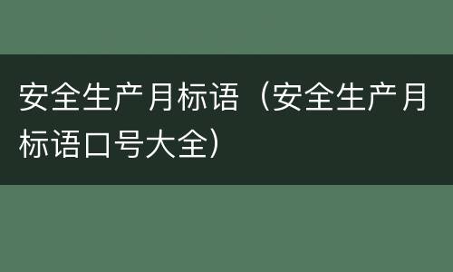 安全生产月标语（安全生产月标语口号大全）