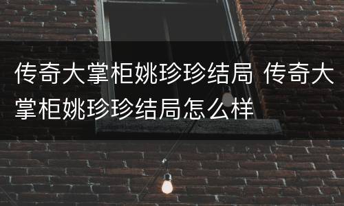 传奇大掌柜姚珍珍结局 传奇大掌柜姚珍珍结局怎么样