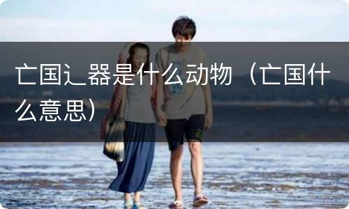 亡国辶器是什么动物（亡国什么意思）