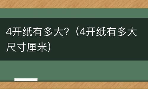 4开纸有多大?（4开纸有多大 尺寸厘米）