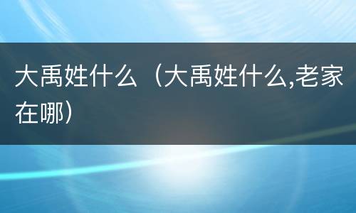 大禹姓什么（大禹姓什么,老家在哪）