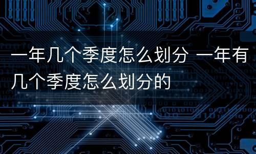 一年几个季度怎么划分 一年有几个季度怎么划分的