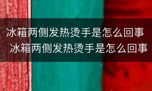 冰箱两侧发热烫手是怎么回事 冰箱两侧发热烫手是怎么回事正常吗