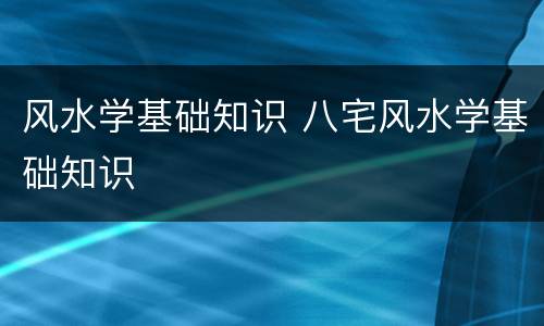 风水学基础知识 八宅风水学基础知识