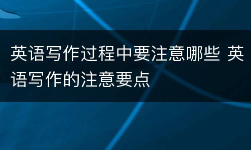 英语写作过程中要注意哪些 英语写作的注意要点