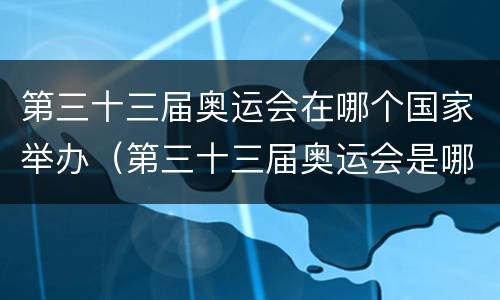 第三十三届奥运会在哪个国家举办（第三十三届奥运会是哪一年）