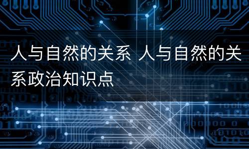 人与自然的关系 人与自然的关系政治知识点