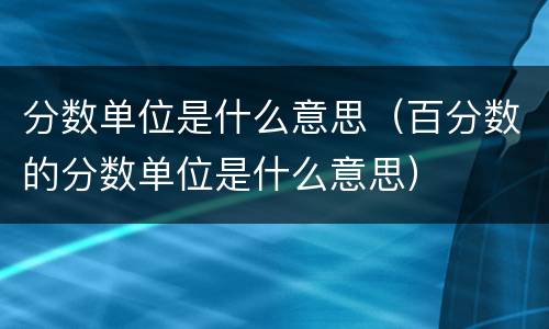 分数单位是什么意思（百分数的分数单位是什么意思）