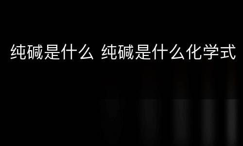 纯碱是什么 纯碱是什么化学式