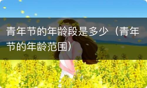青年节的年龄段是多少（青年节的年龄范围）