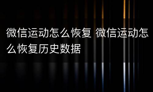 微信运动怎么恢复 微信运动怎么恢复历史数据