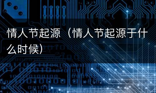 情人节起源（情人节起源于什么时候）