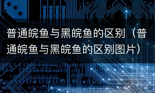 普通皖鱼与黑皖鱼的区别（普通皖鱼与黑皖鱼的区别图片）