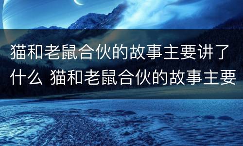 猫和老鼠合伙的故事主要讲了什么 猫和老鼠合伙的故事主要讲了什么道理