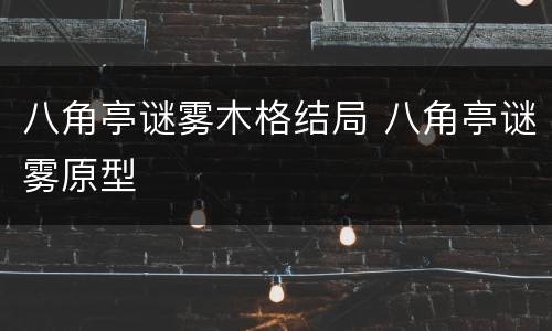 八角亭谜雾木格结局 八角亭谜雾原型